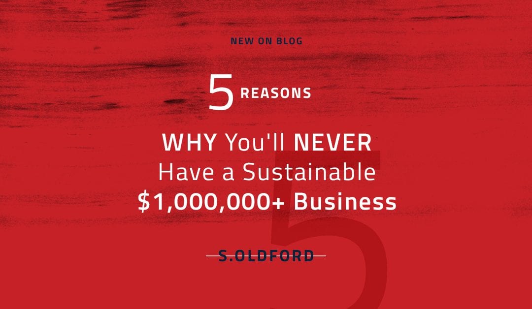 5 Reasons Why You’ll NEVER Have a Sustainable $1,000,000+ Business